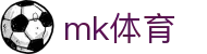 MK体育 (mksports) - 足球篮球综合赛事新闻专业门户
